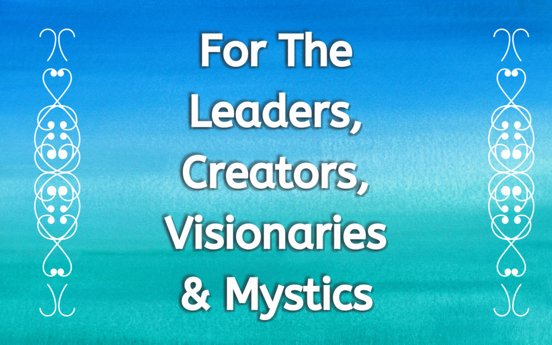 For The Leaders, Creators, Visionaries & Mystics