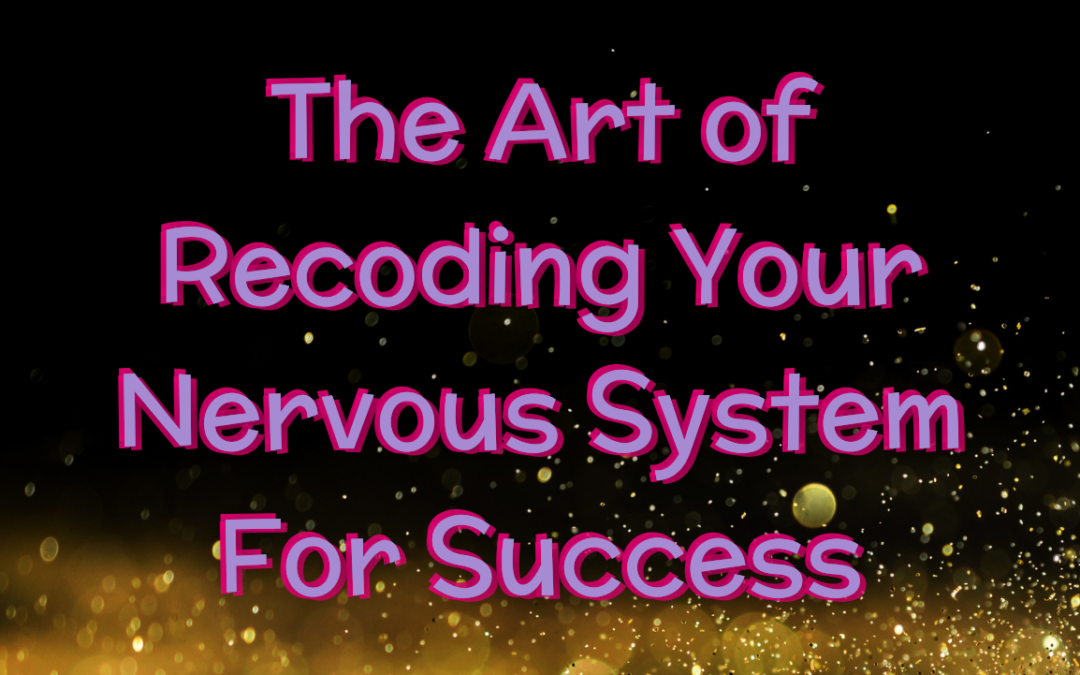 The Art of Recoding Your Nervous System For Success