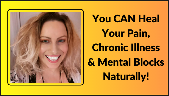You CAN Heal Your Pain, Chronic Illness & Mental Blocks Naturally
