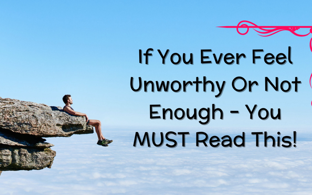 If You Ever Feel Unworthy Or Not Enough – You MUST Read This!