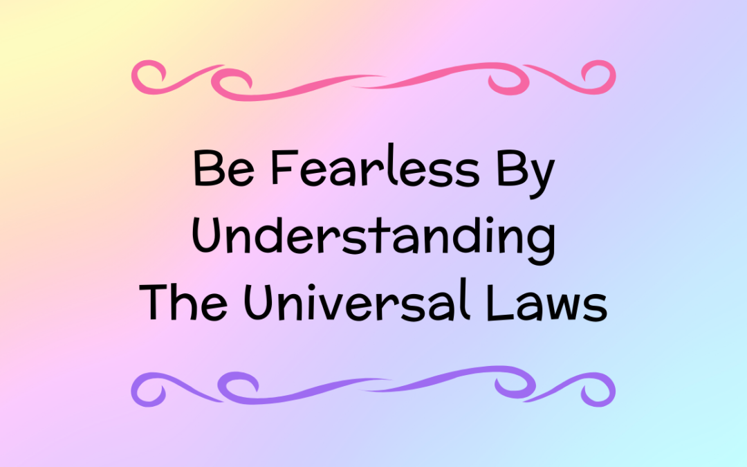Be Fearless By Understanding The Universal Laws