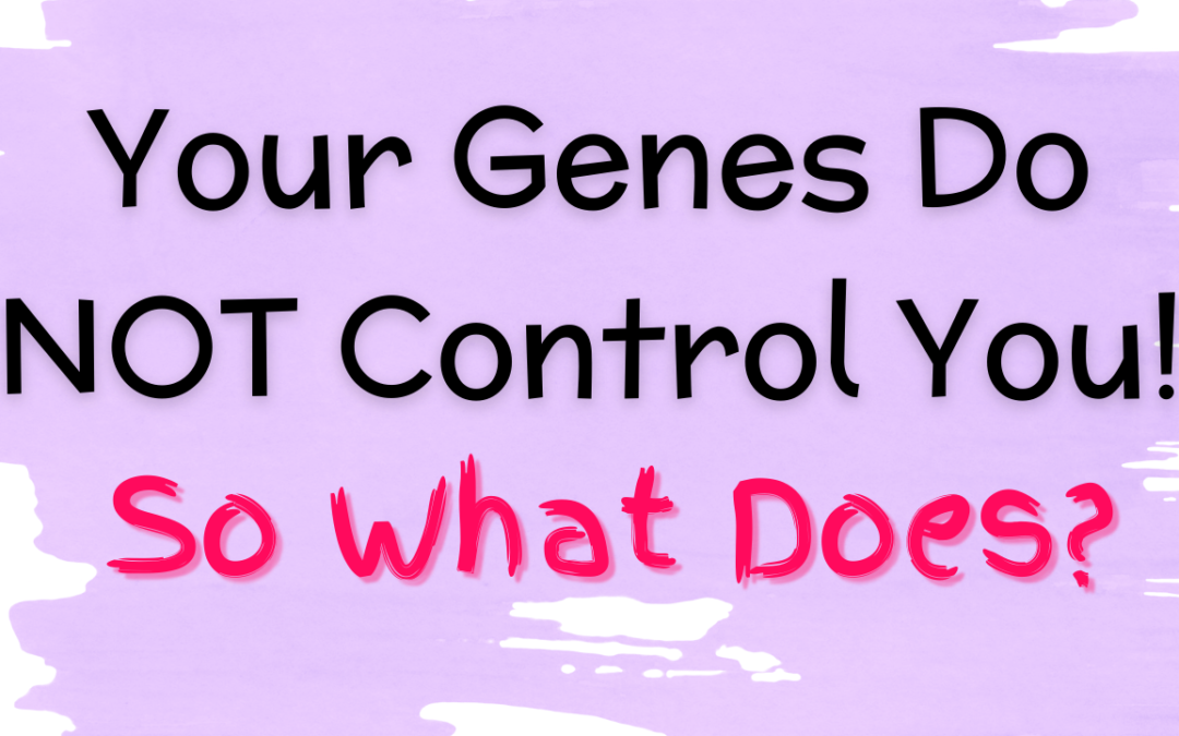 Your Genes Do NOT Control You! So What Does?