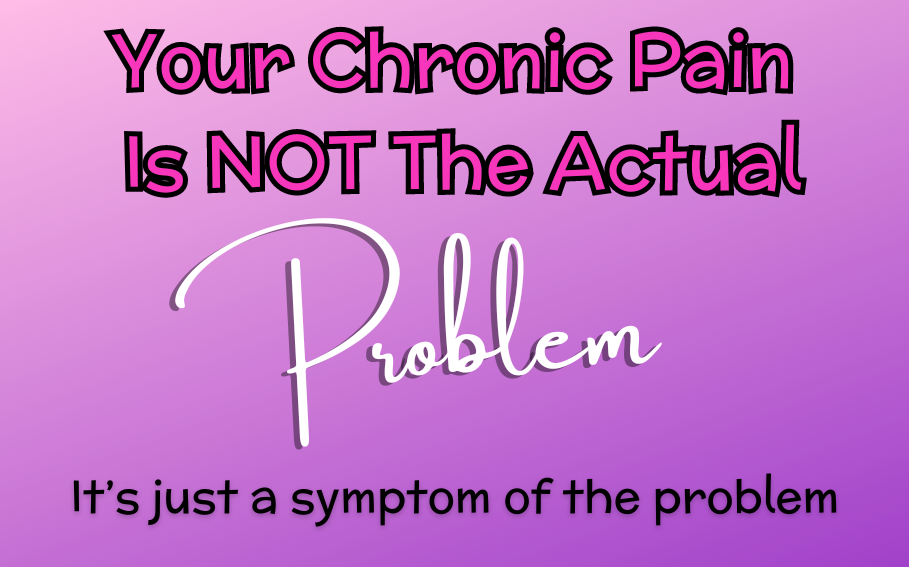 Your Chronic Pain Is NOT The Problem…