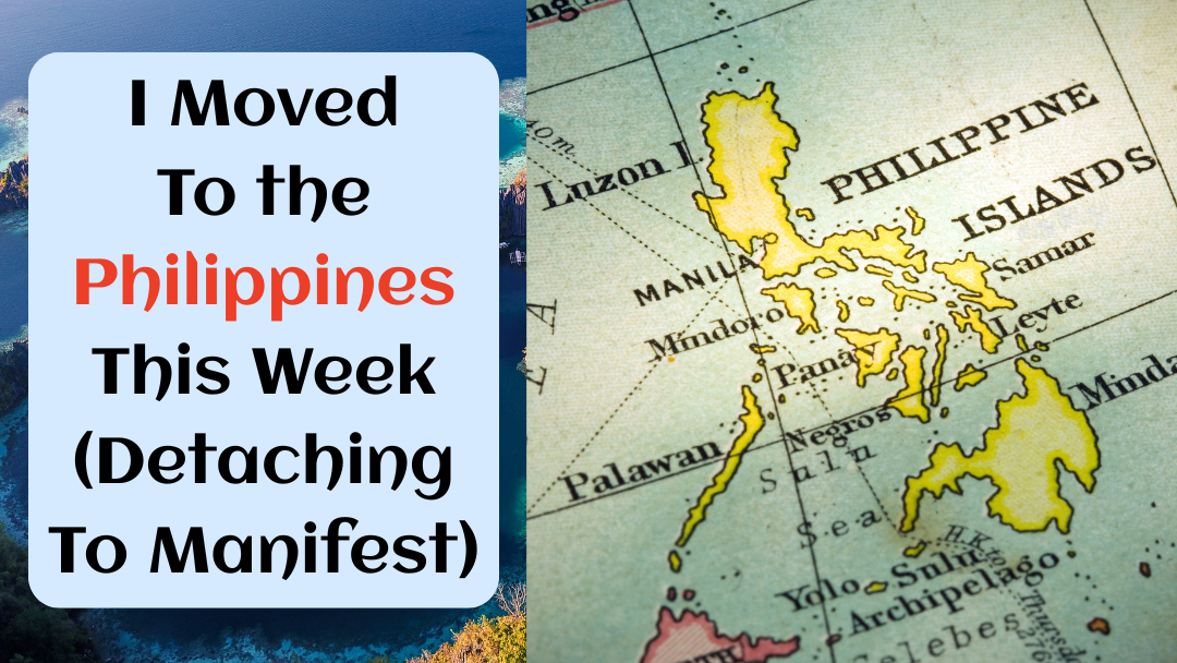 I Moved To the Philippines This Week (Detaching To Manifest)